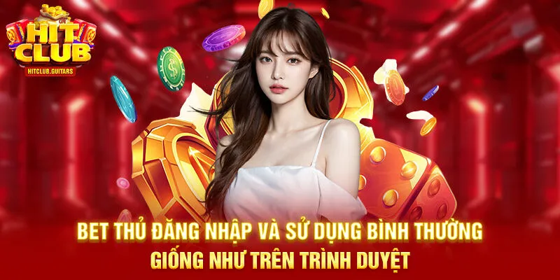 Bet thủ đăng nhập và sử dụng bình thường giống như trên trình duyệt